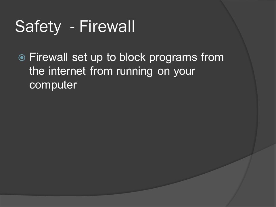 Safety - Firewall  Firewall set up to block programs from the internet from running on your computer