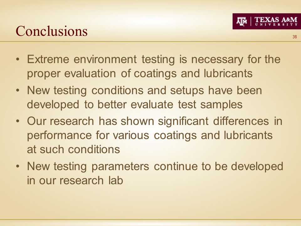 38 Conclusions Extreme environment testing is necessary for the proper evaluation of coatings and lubricants New testing conditions and setups have been developed to better evaluate test samples Our research has shown significant differences in performance for various coatings and lubricants at such conditions New testing parameters continue to be developed in our research lab