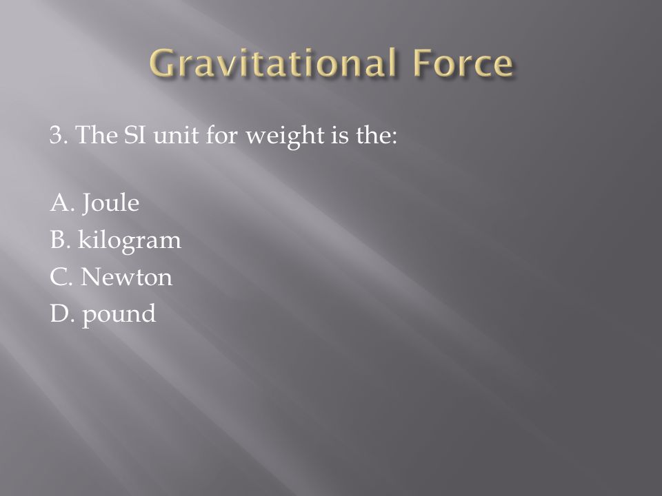 3. The SI unit for weight is the: A. Joule B. kilogram C. Newton D. pound