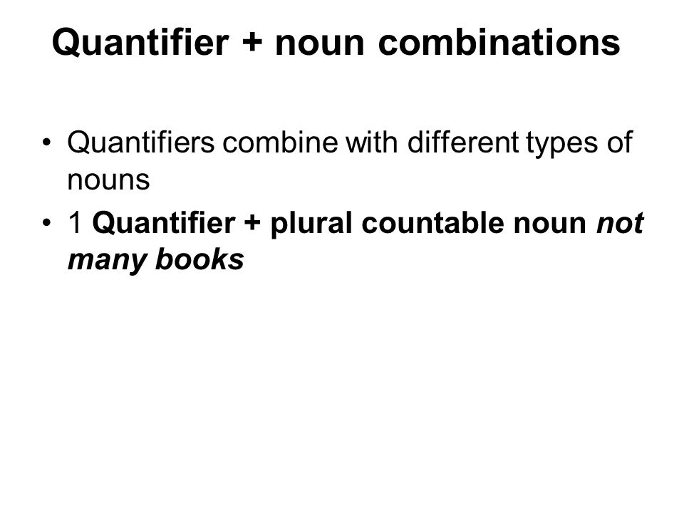 Quantifier + noun combinations Quantifiers combine with different types of nouns 1 Quantifier + plural countable noun not many books