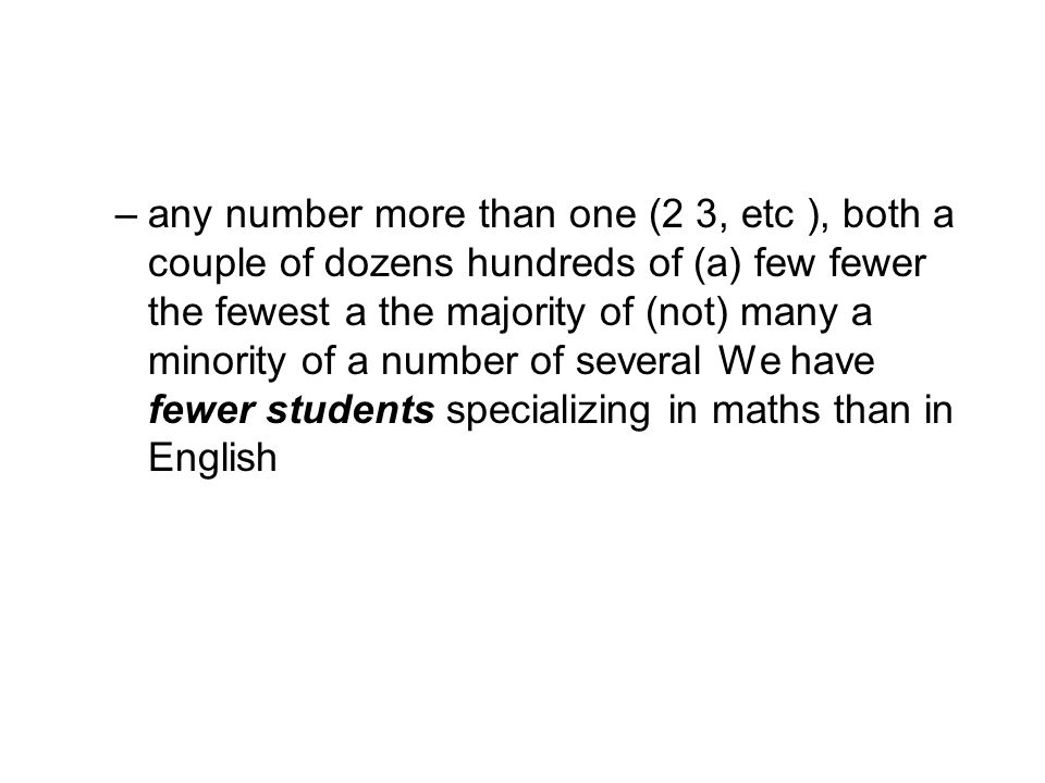 –any number more than one (2 3, etc ), both a couple of dozens hundreds of (a) few fewer the fewest a the majority of (not) many a minority of a number of several We have fewer students specializing in maths than in English