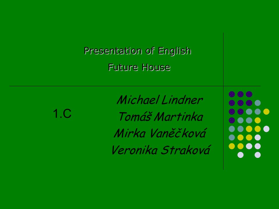 Michael Lindner Tomáš Martinka Mirka Vaněčková Veronika Straková Presentation of English Future House Future House 1.C