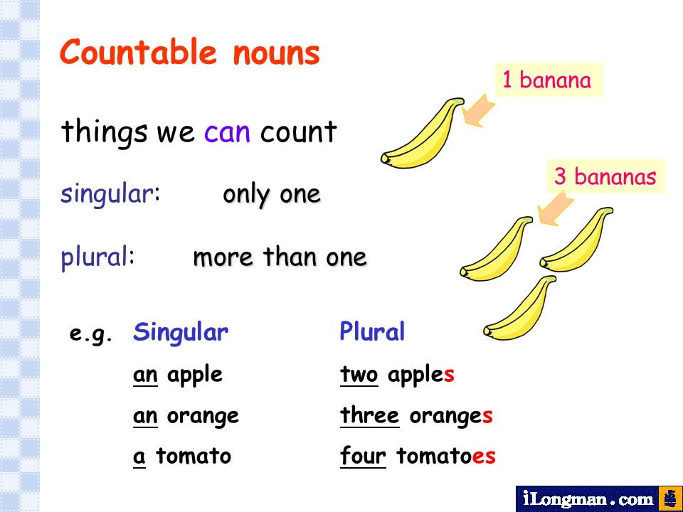 things we can count only one singular:only one more than one plural: more than one Countable nouns 1 banana 3 bananas e.g.