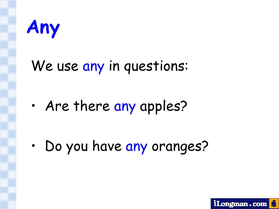 Any We use any in questions: Are there any apples Do you have any oranges