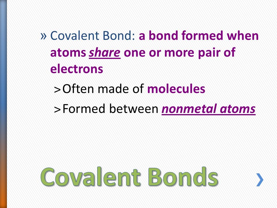 » Covalent Bond: a bond formed when atoms share one or more pair of electrons ˃Often made of molecules ˃Formed between nonmetal atoms