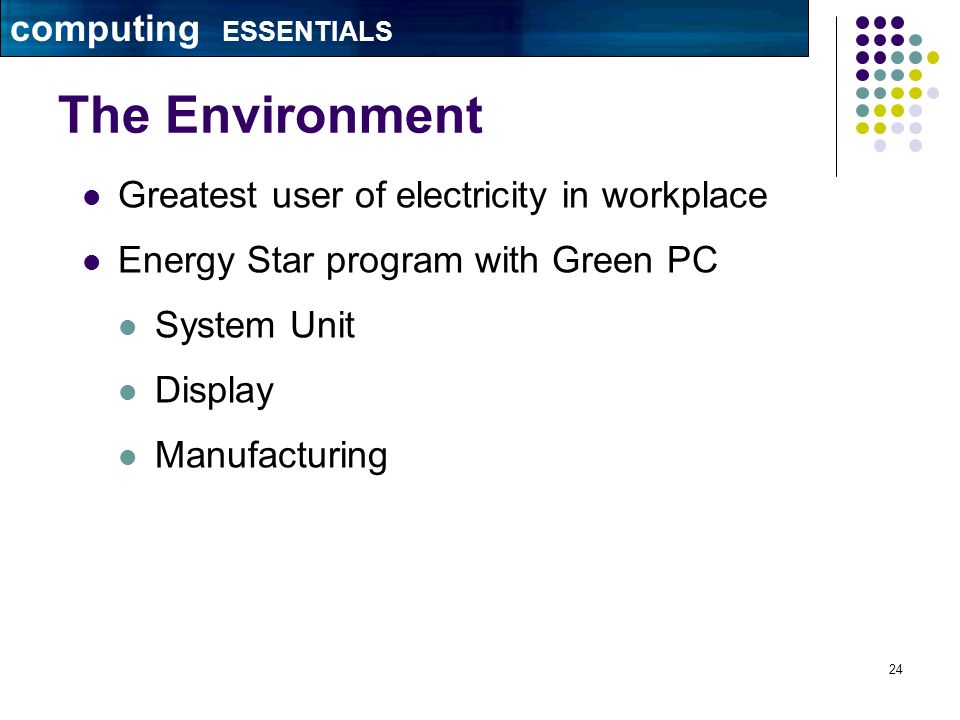 24 The Environment Greatest user of electricity in workplace Energy Star program with Green PC System Unit Display Manufacturing computing ESSENTIALS