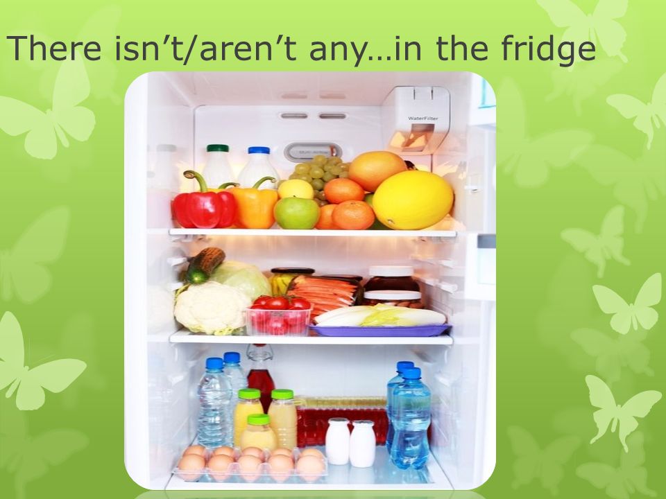 There isn’t/aren’t any…in the fridge