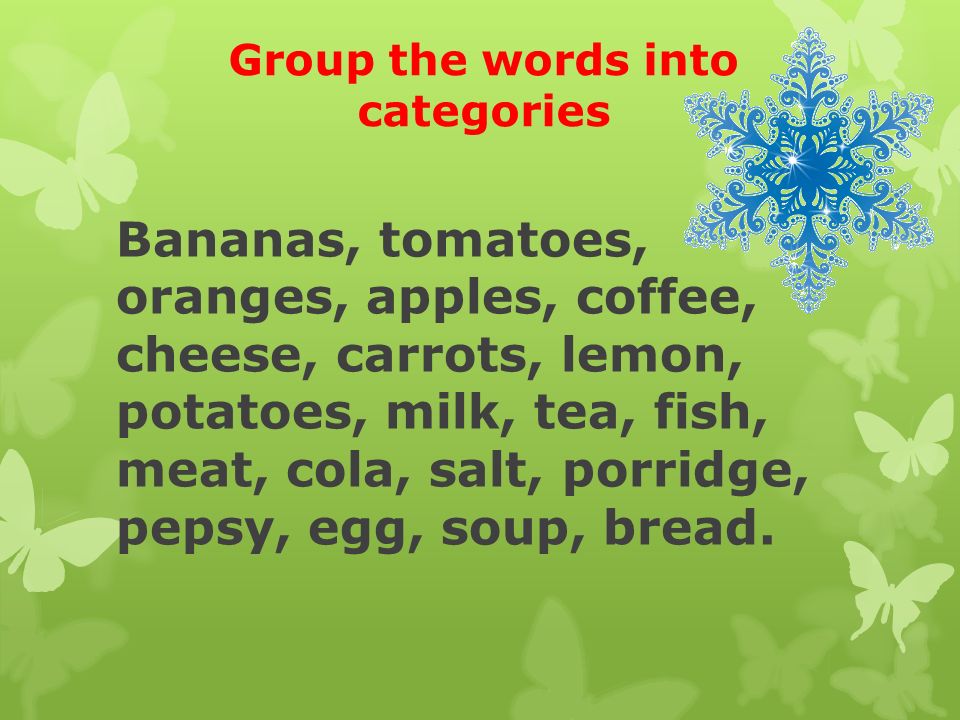 Group the words into categories Bananas, tomatoes, oranges, apples, coffee, cheese, carrots, lemon, potatoes, milk, tea, fish, meat, cola, salt, porridge, pepsy, egg, soup, bread.