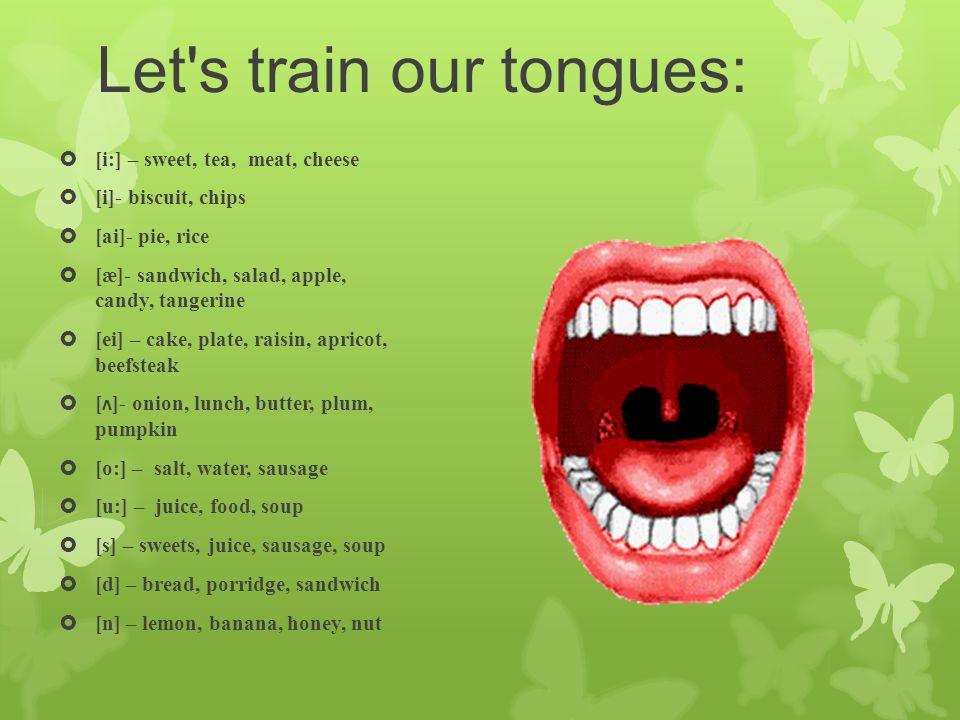 Let s train our tongues:  [i:] – sweet, tea, meat, cheese  [i]- biscuit, chips  [ai]- pie, rice  [æ]- sandwich, salad, apple, candy, tangerine  [ei] – cake, plate, raisin, apricot, beefsteak  [ ʌ ]- onion, lunch, butter, plum, pumpkin  [o:] – salt, water, sausage  [u:] – juice, food, soup  [s] – sweets, juice, sausage, soup  [d] – bread, porridge, sandwich  [n] – lemon, banana, honey, nut