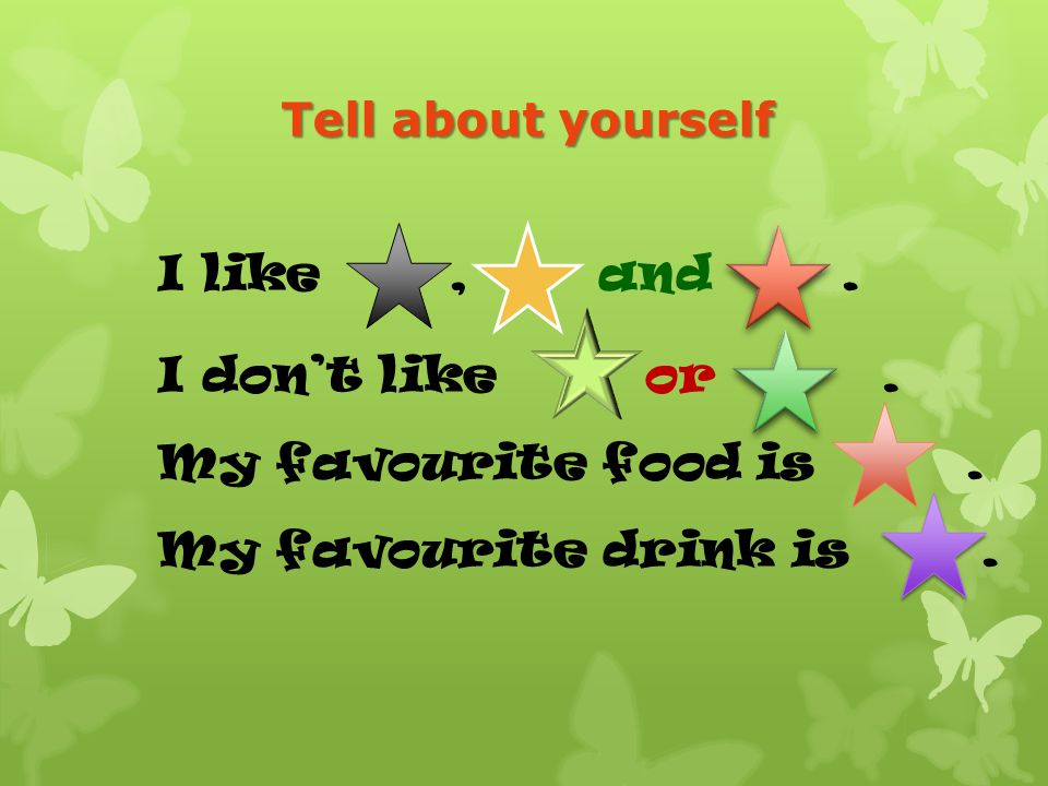I like, and. I don’t like or. My favourite food is. My favourite drink is. Tell about yourself