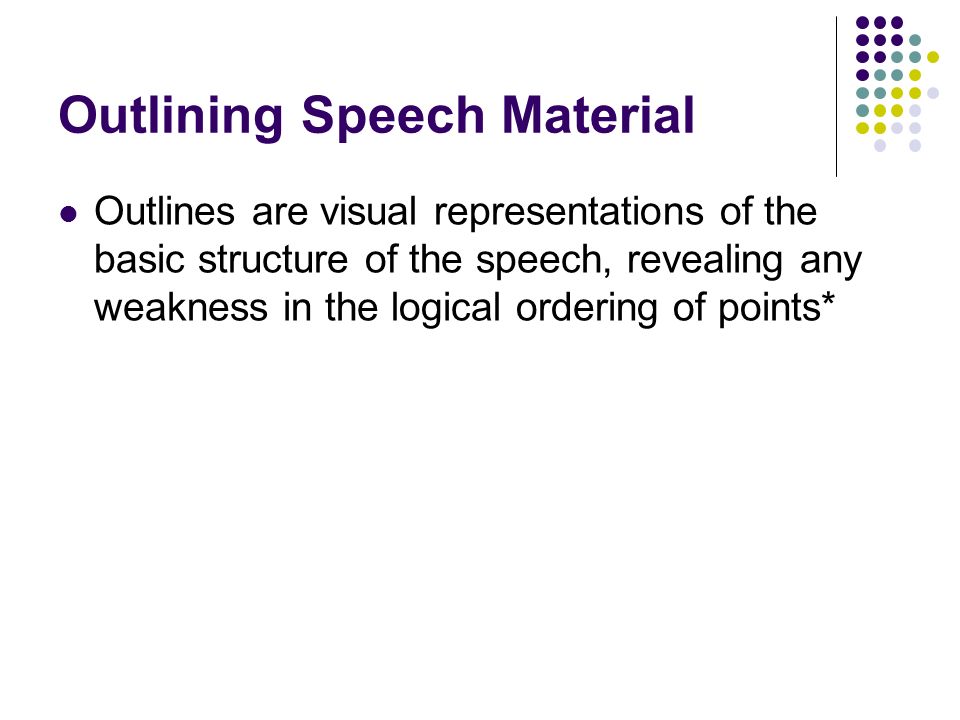 Outlining Speech Material Outlines are visual representations of the basic structure of the speech, revealing any weakness in the logical ordering of points*