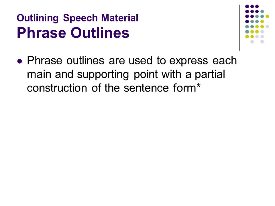 Outlining Speech Material Phrase Outlines Phrase outlines are used to express each main and supporting point with a partial construction of the sentence form*