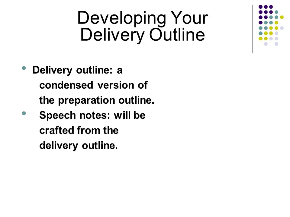 Developing Your Delivery Outline Delivery outline: a condensed version of the preparation outline.