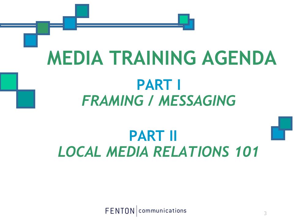 3 MEDIA TRAINING AGENDA PART I FRAMING / MESSAGING PART II LOCAL MEDIA RELATIONS 101