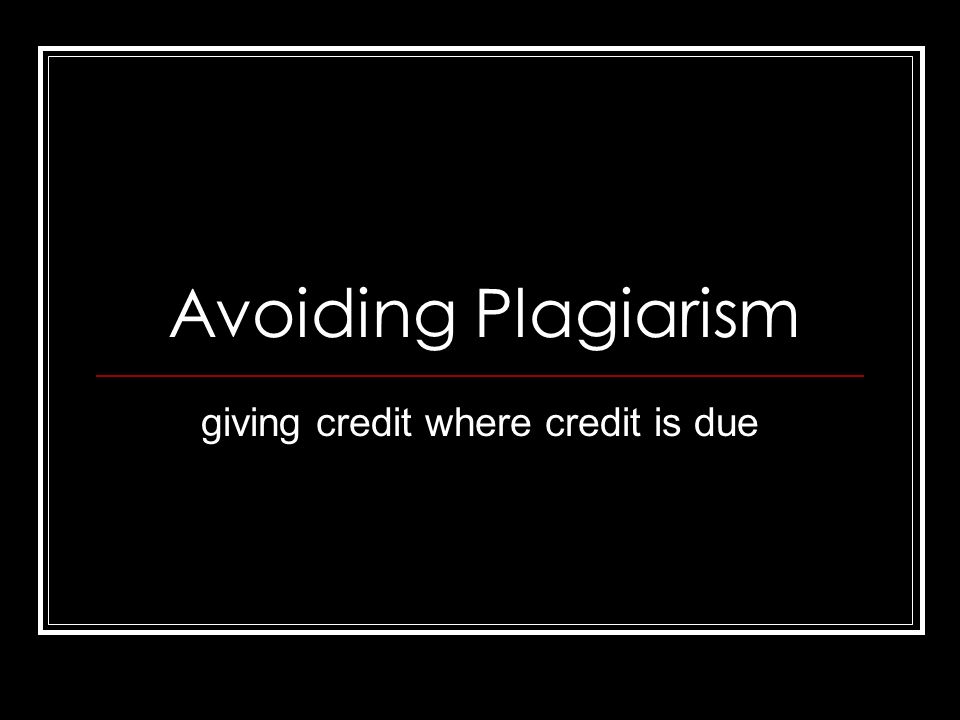 Avoiding Plagiarism giving credit where credit is due