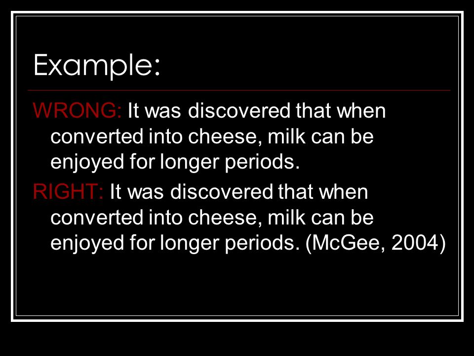 Example: WRONG: It was discovered that when converted into cheese, milk can be enjoyed for longer periods.