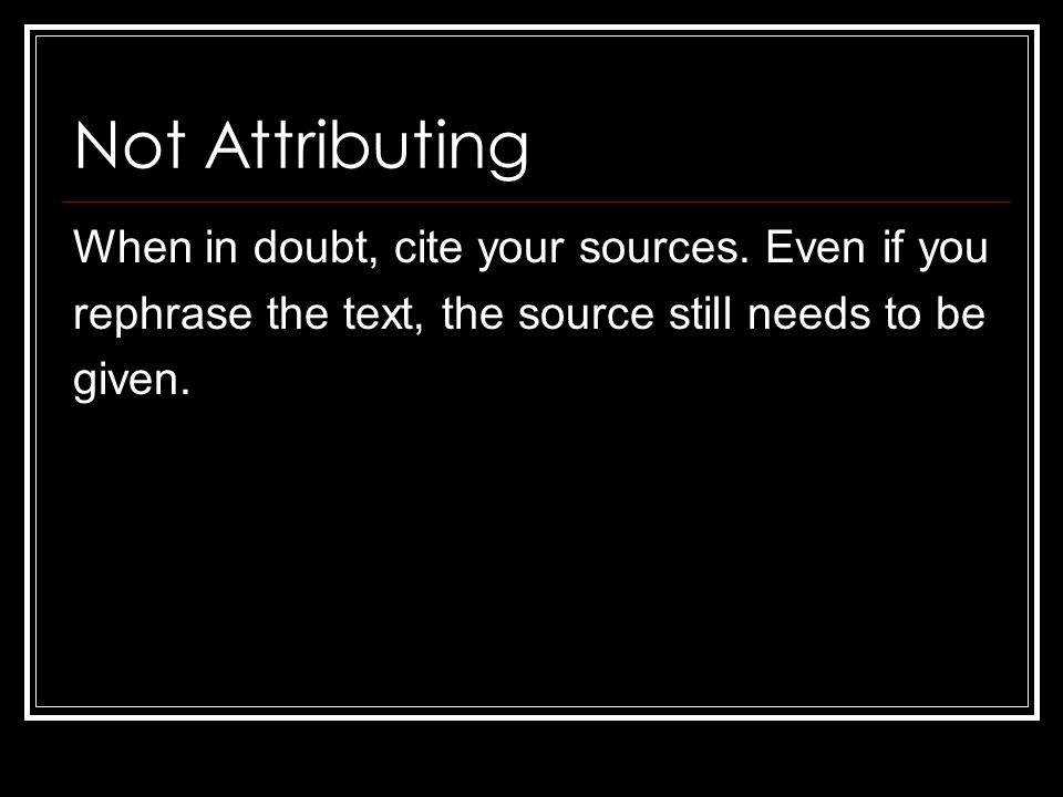 Not Attributing When in doubt, cite your sources.