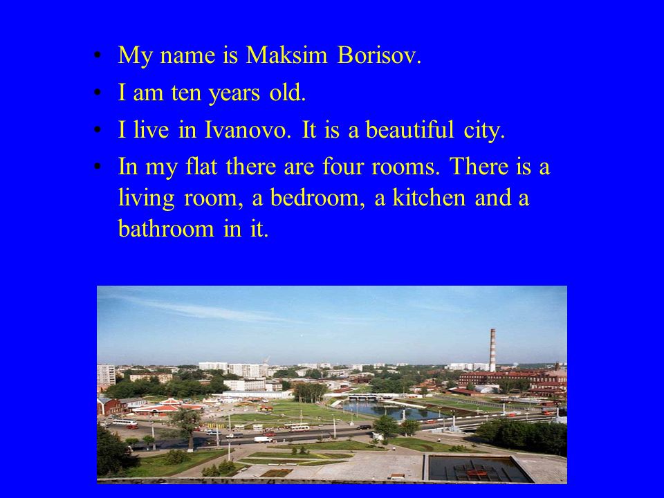 My name is Maksim Borisov. I am ten years old. I live in Ivanovo.