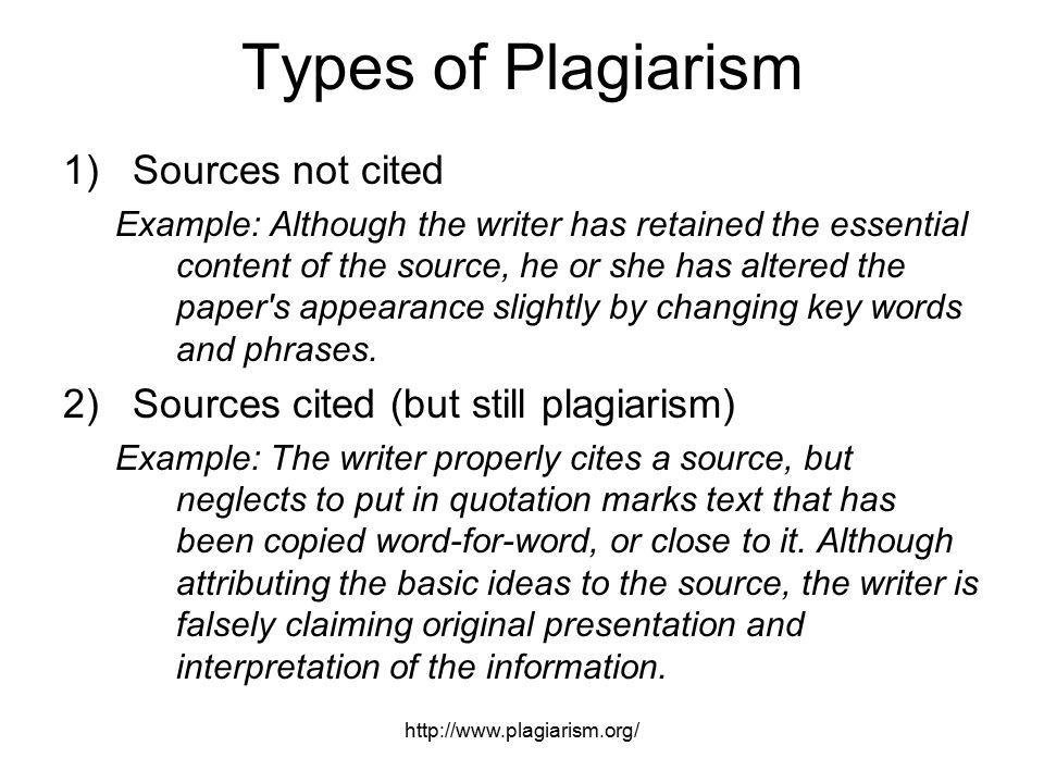 Types of Plagiarism 1)Sources not cited Example: Although the writer has retained the essential content of the source, he or she has altered the paper s appearance slightly by changing key words and phrases.
