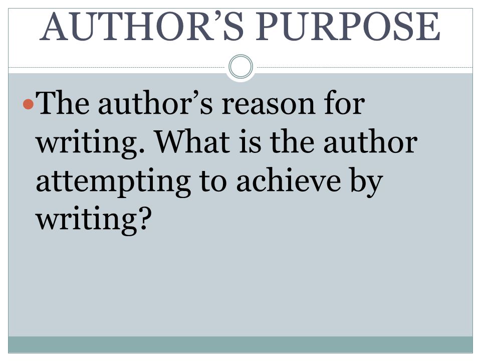 AUTHOR’S PURPOSE The author’s reason for writing.