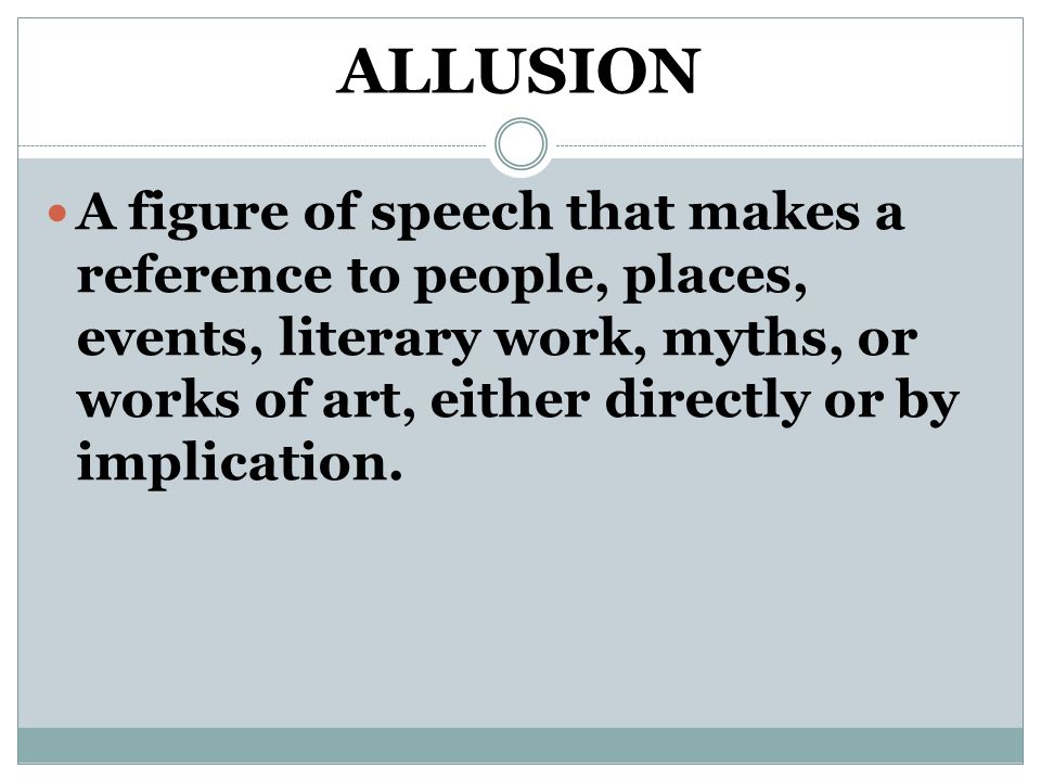 ALLUSION A figure of speech that makes a reference to people, places, events, literary work, myths, or works of art, either directly or by implication.