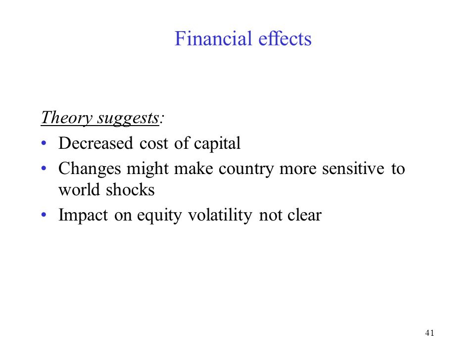41 Financial effects Theory suggests: Decreased cost of capital Changes might make country more sensitive to world shocks Impact on equity volatility not clear