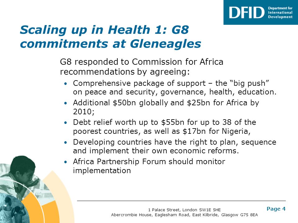 Page 4 Scaling up in Health 1: G8 commitments at Gleneagles G8 responded to Commission for Africa recommendations by agreeing: Comprehensive package of support – the big push on peace and security, governance, health, education.