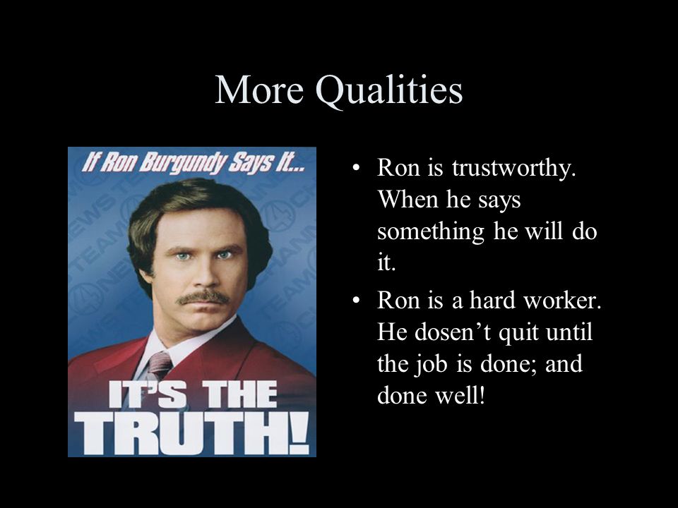 More Qualities Ron is trustworthy. When he says something he will do it.