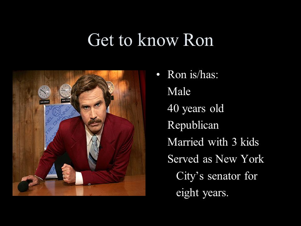 Get to know Ron Ron is/has: Male 40 years old Republican Married with 3 kids Served as New York City’s senator for eight years.