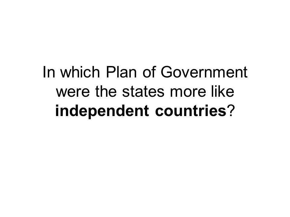 In which Plan of Government were the states more like independent countries