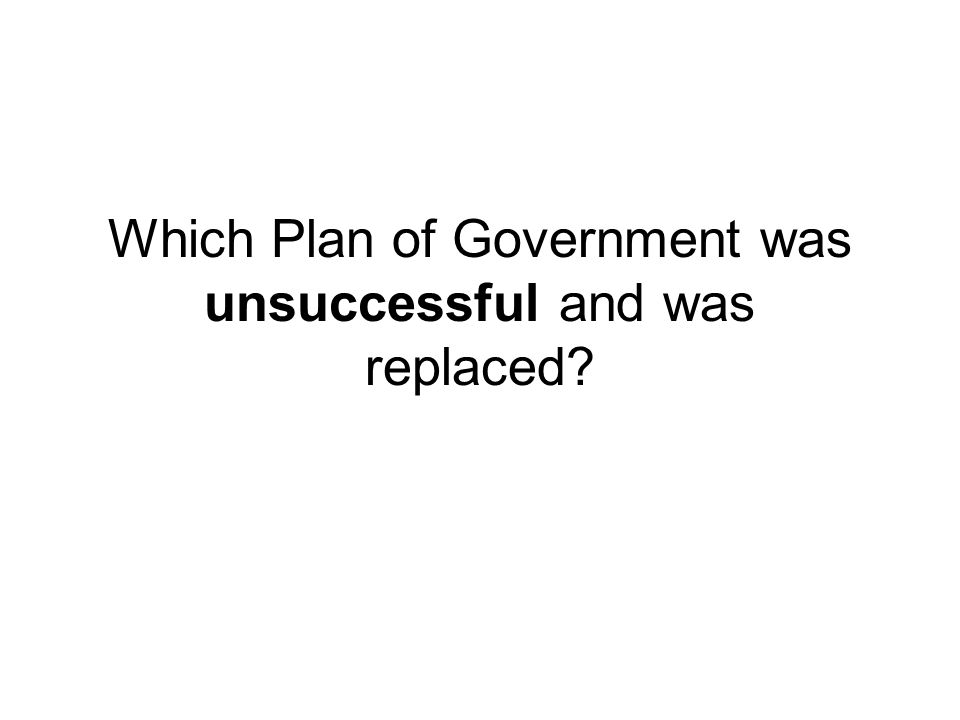 Which Plan of Government was unsuccessful and was replaced