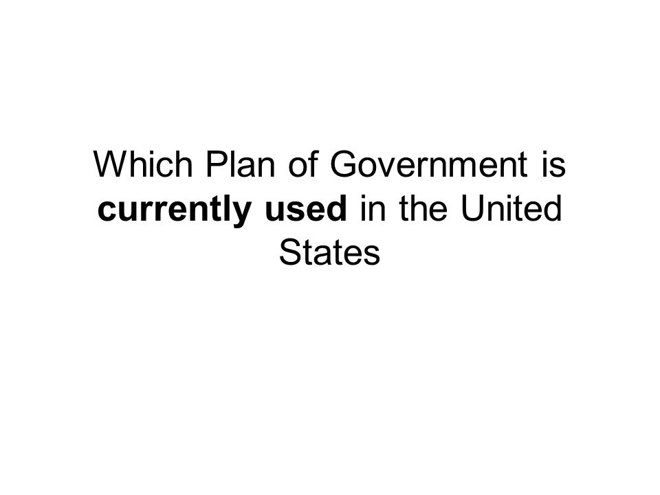 Which Plan of Government is currently used in the United States