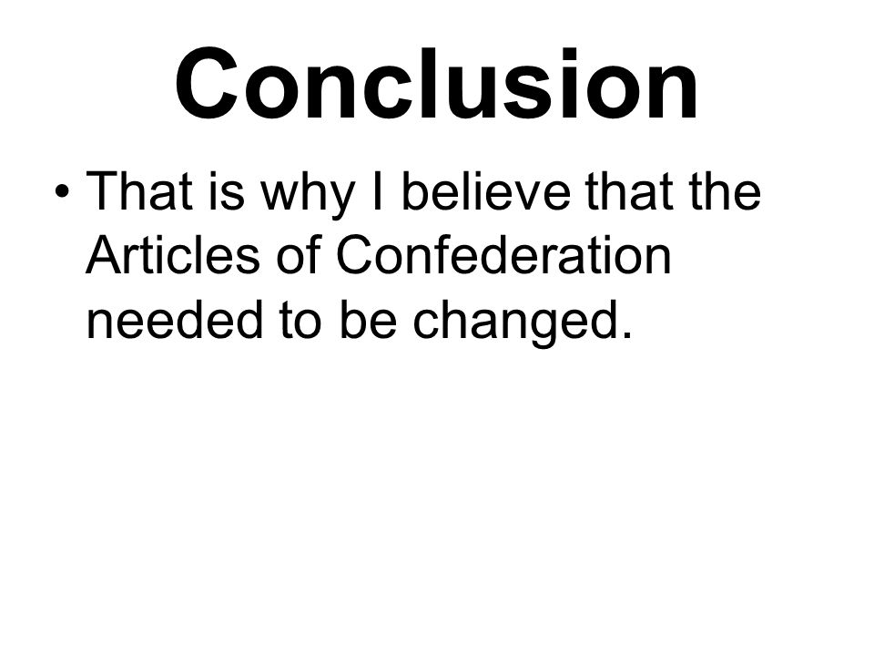 Conclusion That is why I believe that the Articles of Confederation needed to be changed.