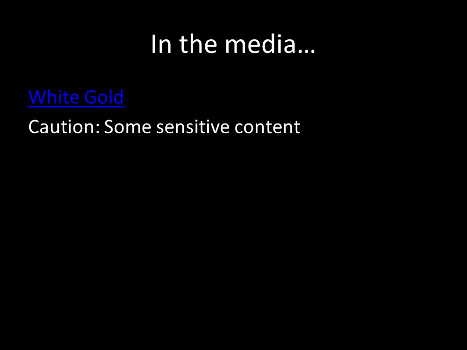 In the media… White Gold Caution: Some sensitive content