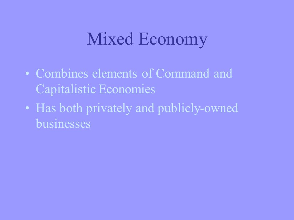 Mixed Economy Combines elements of Command and Capitalistic Economies Has both privately and publicly-owned businesses