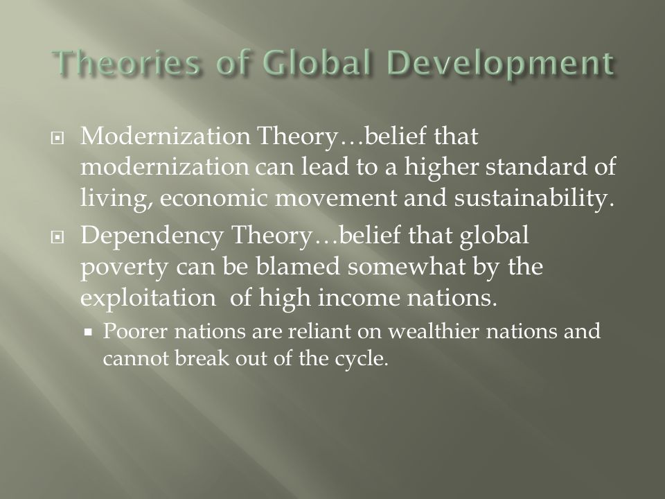  Modernization Theory…belief that modernization can lead to a higher standard of living, economic movement and sustainability.