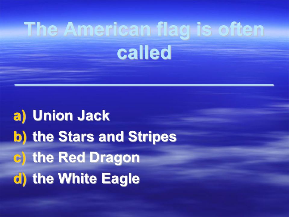 The American flag is often called ________________________ a)Union Jack b)the Stars and Stripes c)the Red Dragon d)the White Eagle