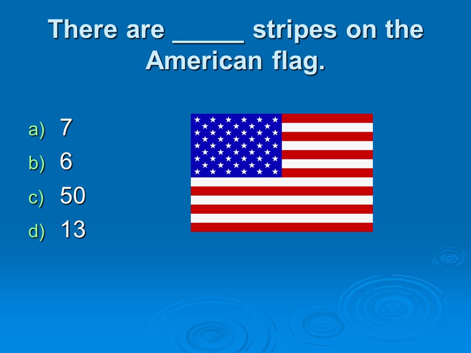 There are _____ stripes on the American flag. a) 7 b) 6 c) 50 d) 13