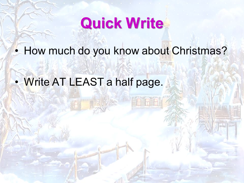 Quick Write How much do you know about Christmas Write AT LEAST a half page.