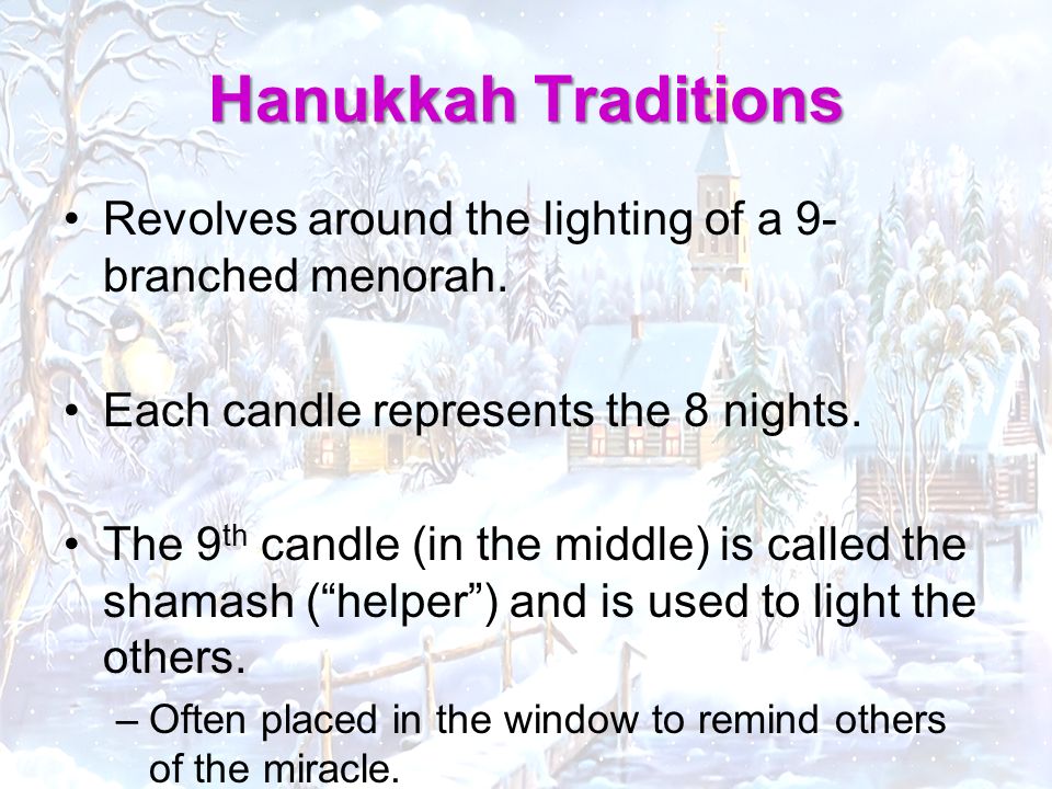 Hanukkah Traditions Revolves around the lighting of a 9- branched menorah.