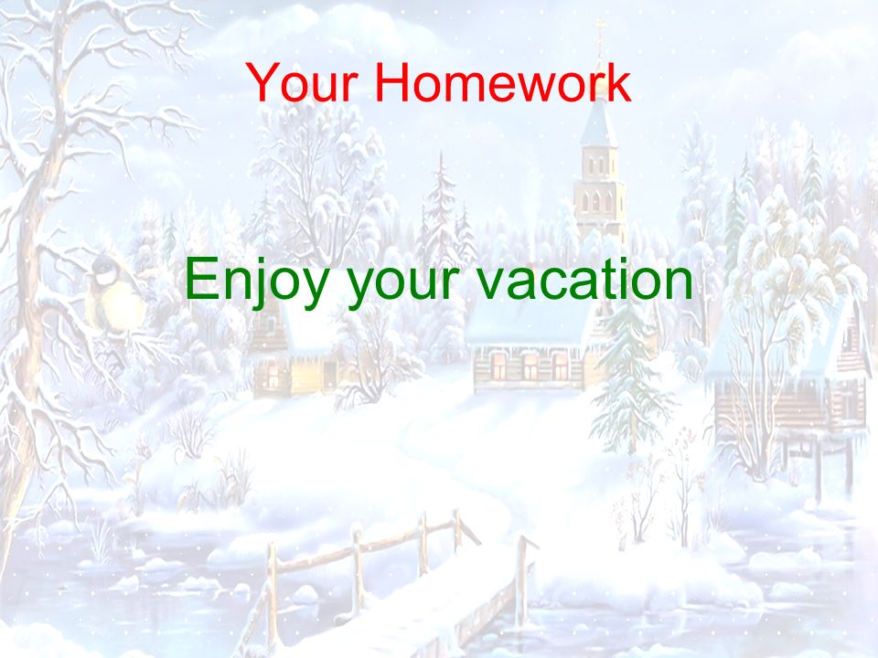 Your Homework Enjoy your vacation
