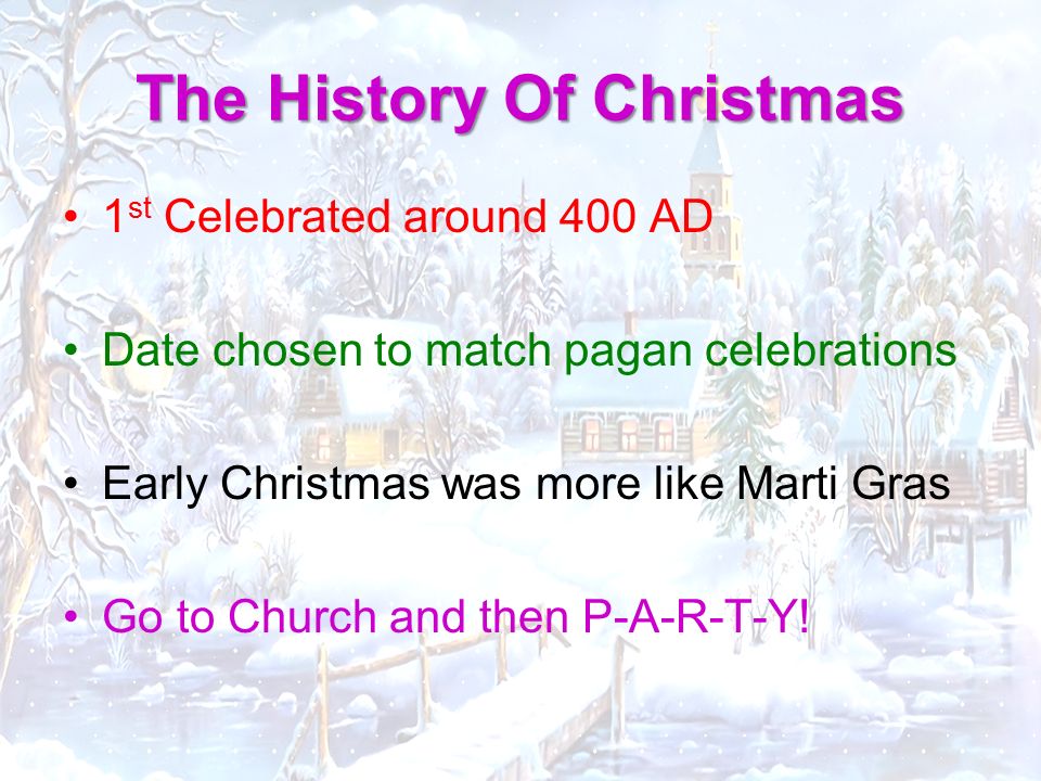 1 st Celebrated around 400 AD Date chosen to match pagan celebrations Early Christmas was more like Marti Gras Go to Church and then P-A-R-T-Y!