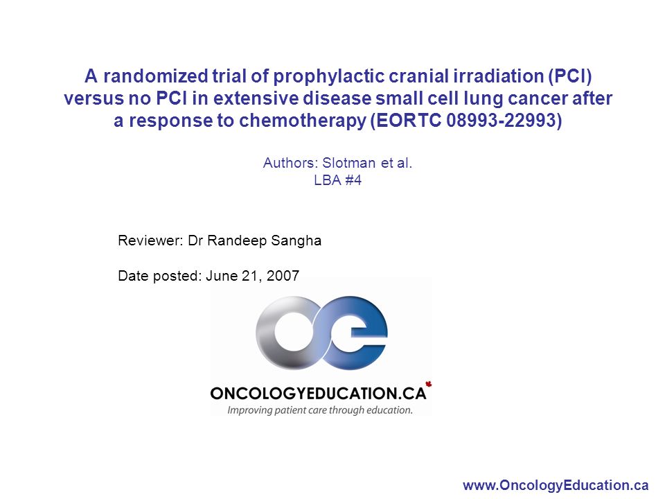 A randomized trial of prophylactic cranial irradiation (PCI) versus no PCI in extensive disease small cell lung cancer after a response to chemotherapy (EORTC ) Authors: Slotman et al.