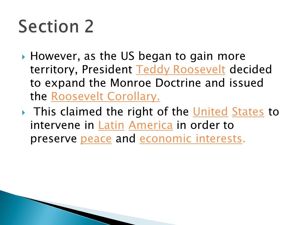 However, as the US began to gain more territory, President Teddy Roosevelt decided to expand the Monroe Doctrine and issued the Roosevelt Corollary.