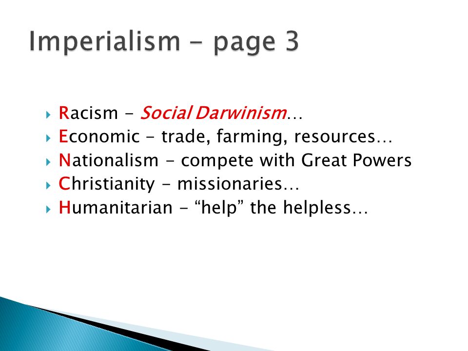  Racism - Social Darwinism…  Economic - trade, farming, resources…  Nationalism - compete with Great Powers  Christianity - missionaries…  Humanitarian - help the helpless…