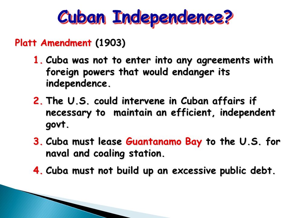 Platt Amendment (1903) 1.Cuba was not to enter into any agreements with foreign powers that would endanger its independence.