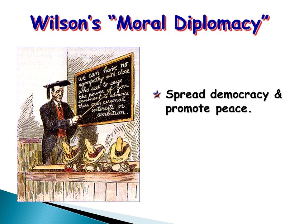 Wilson’s Moral Diplomacy Spread democracy & promote peace.