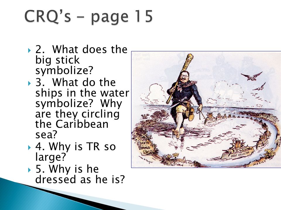 2. What does the big stick symbolize.  3. What do the ships in the water symbolize.