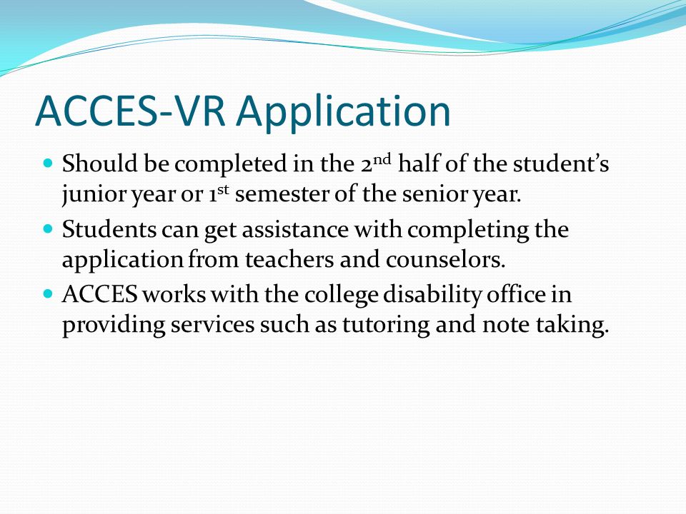 ACCES-VR Application Should be completed in the 2 nd half of the student’s junior year or 1 st semester of the senior year.
