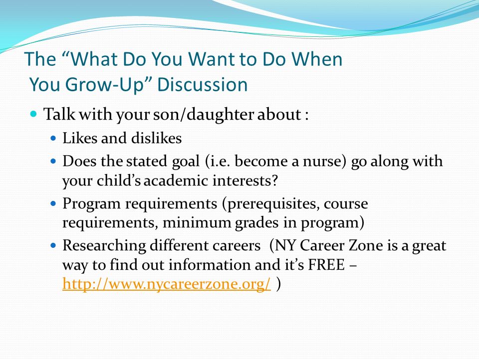 The What Do You Want to Do When You Grow-Up Discussion Talk with your son/daughter about : Likes and dislikes Does the stated goal (i.e.